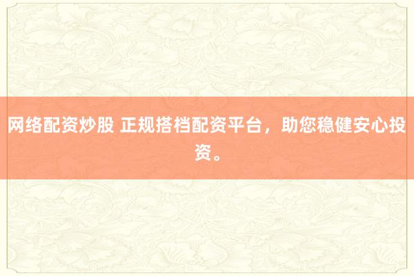 网络配资炒股 正规搭档配资平台，助您稳健安心投资。
