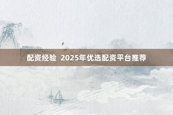 配资经验  2025年优选配资平台推荐