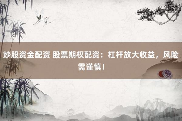 炒股资金配资 股票期权配资：杠杆放大收益，风险需谨慎！