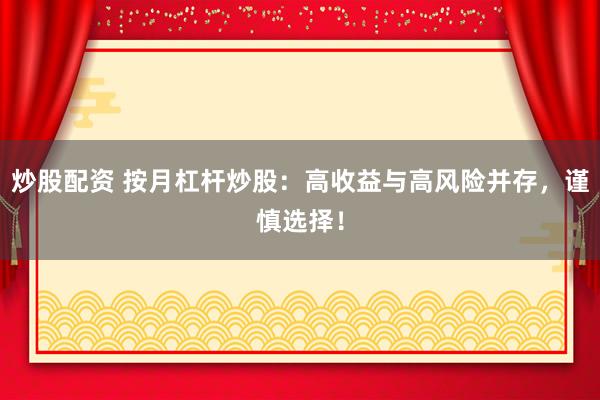 炒股配资 按月杠杆炒股：高收益与高风险并存，谨慎选择！