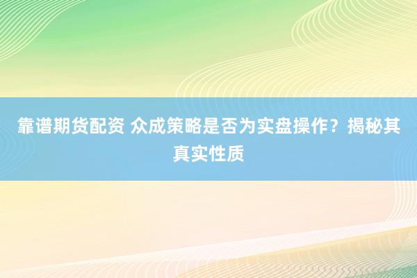 靠谱期货配资 众成策略是否为实盘操作？揭秘其真实性质