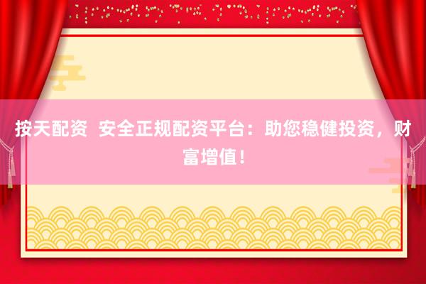 按天配资 安全正规配资平台:助您稳健投资,财富增值!