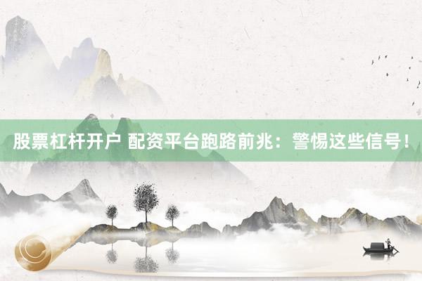 股票杠杆开户 配资平台跑路前兆：警惕这些信号！