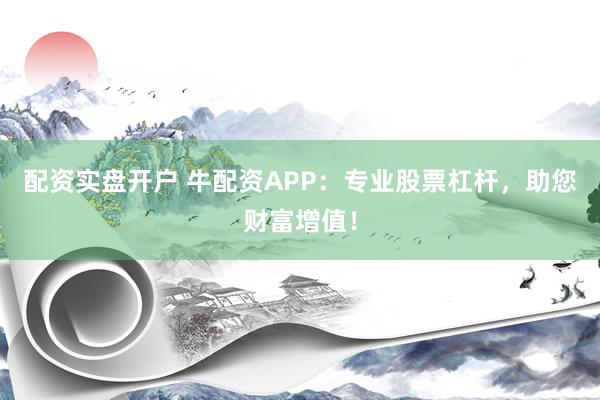配资实盘开户 牛配资APP：专业股票杠杆，助您财富增值！